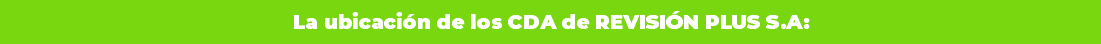 La ubicación de los CDA de REVISIÓN PLUS S.A: 